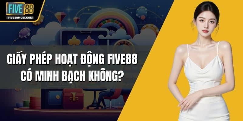 Giải Đáp Nhanh: Giấy Phép Hoạt Động Five88 Có Minh Bạch Không?