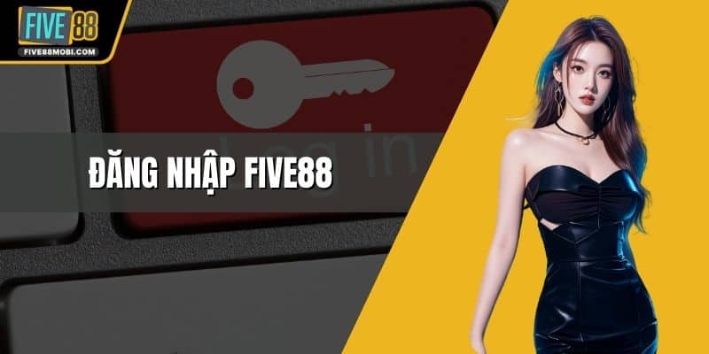 Đăng Nhập Five88 - 3 Bước Truy Cập Không Gian Cá Độ Hiện Đại
