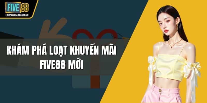 Khám Phá Loạt Khuyến Mãi Five88 Mới